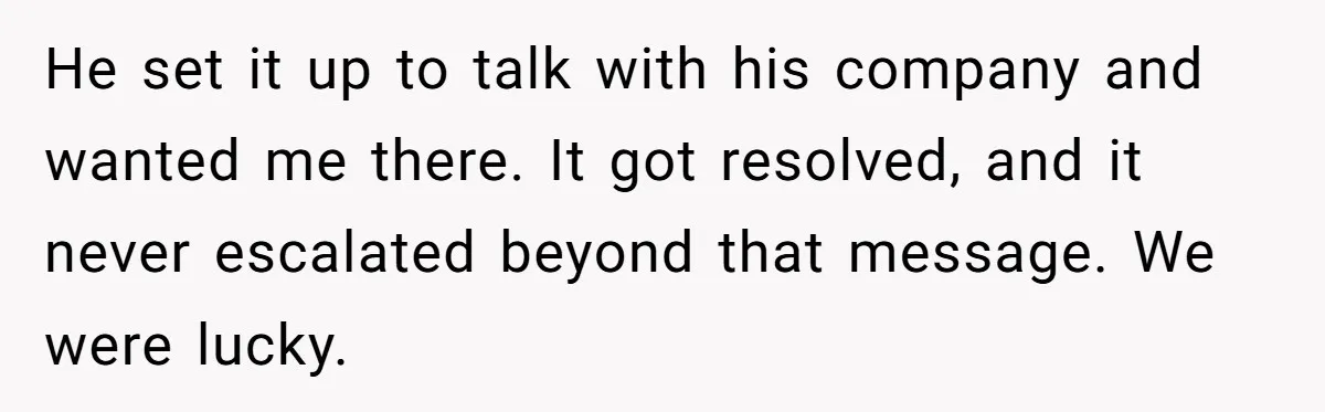 Wife Snapped After Husband Gave His Number To A Flirty Colleague He set it up to talk with his company and wanted me there. It got resolved, and it never escalated beyond that message. We were lucky.