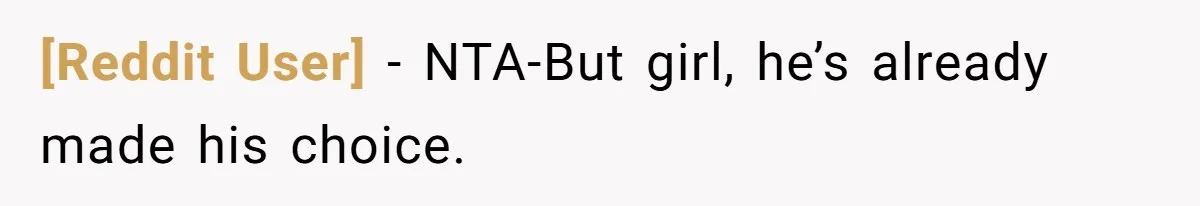 [Reddit User] − NTA-But girl, he’s already made his choice.