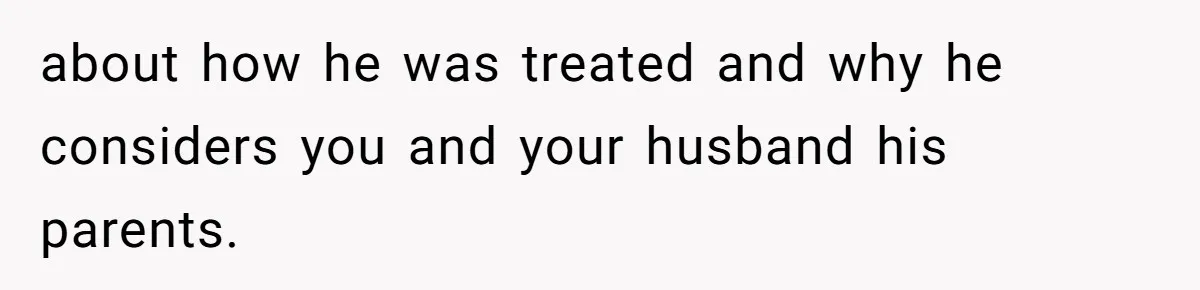 Aunt Lets Nephew Call Her Mom After His Own Parents “Got Rid” Of Him about how he was treated and why he considers you and your husband his parents.