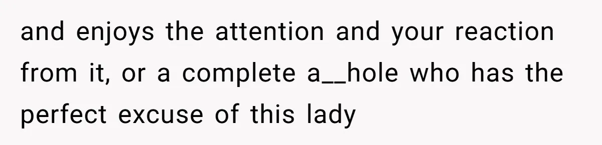 Wife Snapped After Husband Gave His Number To A Flirty Colleague and enjoys the attention and your reaction from it, or a complete a__hole who has the perfect excuse of this lady