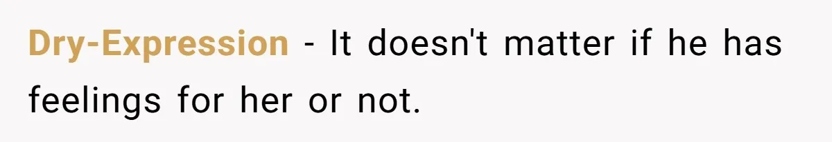 Wife Snapped After Husband Gave His Number To A Flirty Colleague Dry-Expression − It doesn't matter if he has feelings for her or not.