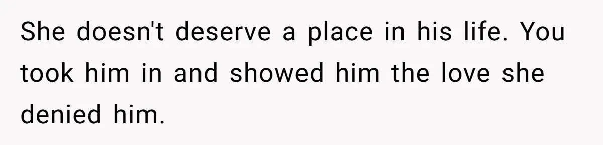 Aunt Lets Nephew Call Her Mom After His Own Parents “Got Rid” Of Him She doesn't deserve a place in his life. You took him in and showed him the love she denied him.