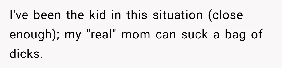Aunt Lets Nephew Call Her Mom After His Own Parents “Got Rid” Of Him I've been the kid in this situation (close enough); my "real" mom can suck a bag of dicks.