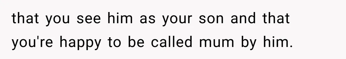 Aunt Lets Nephew Call Her Mom After His Own Parents “Got Rid” Of Him that you see him as your son and that you're happy to be called mum by him.