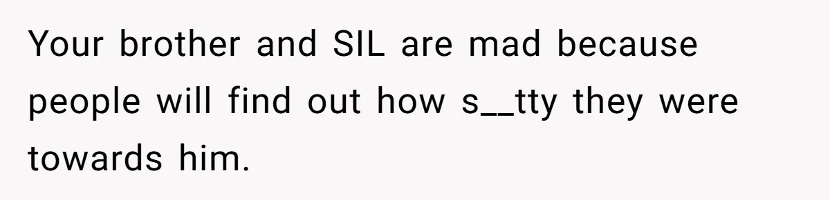 Aunt Lets Nephew Call Her Mom After His Own Parents “Got Rid” Of Him Your brother and SIL are mad because people will find out how s__tty they were towards him.