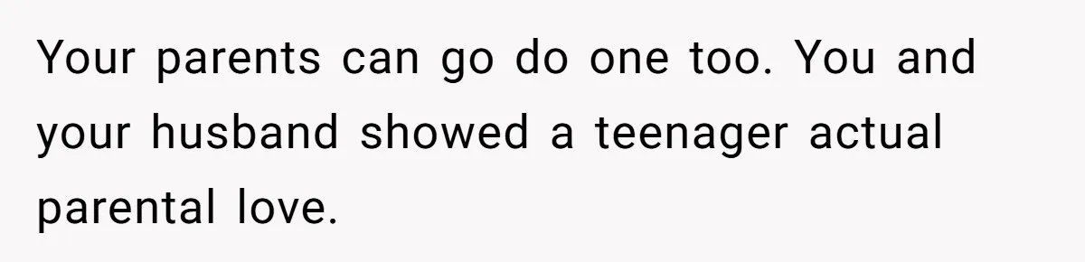 Aunt Lets Nephew Call Her Mom After His Own Parents “Got Rid” Of Him Your parents can go do one too. You and your husband showed a teenager actual parental love.
