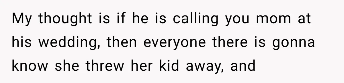 Aunt Lets Nephew Call Her Mom After His Own Parents “Got Rid” Of Him My thought is if he is calling you mom at his wedding, then everyone there is gonna know she threw her kid away, and