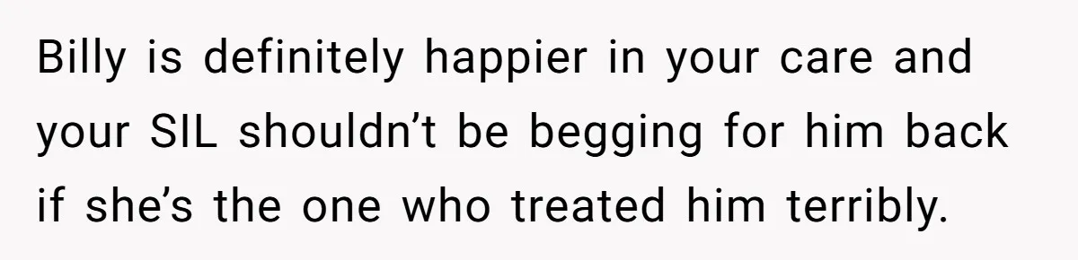 Aunt Lets Nephew Call Her Mom After His Own Parents “Got Rid” Of Him Billy is definitely happier in your care and your SIL shouldn’t be begging for him back if she’s the one who treated him terribly.
