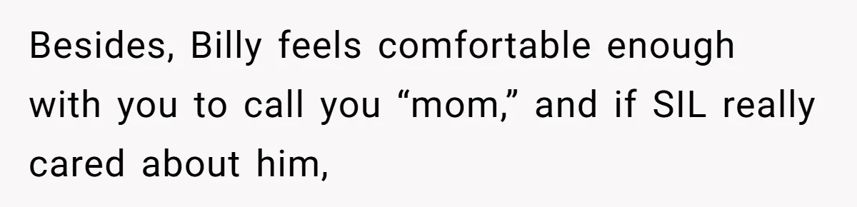 Aunt Lets Nephew Call Her Mom After His Own Parents “Got Rid” Of Him Besides, Billy feels comfortable enough with you to call you “mom,” and if SIL really cared about him,