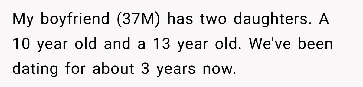 My boyfriend (37M) has two daughters. A 10 year old and a 13 year old. We've been dating for about 3 years now.