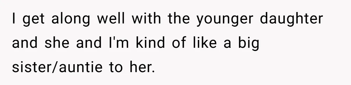 I get along well with the younger daughter and she and I'm kind of like a big sister/auntie to her.