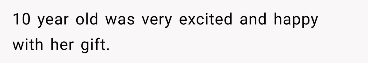 10 year old was very excited and happy with her gift.