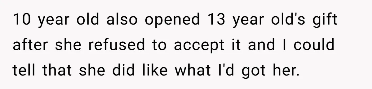 10 year old also opened 13 year old's gift after she refused to accept it and I could tell that she did like what I'd got her.