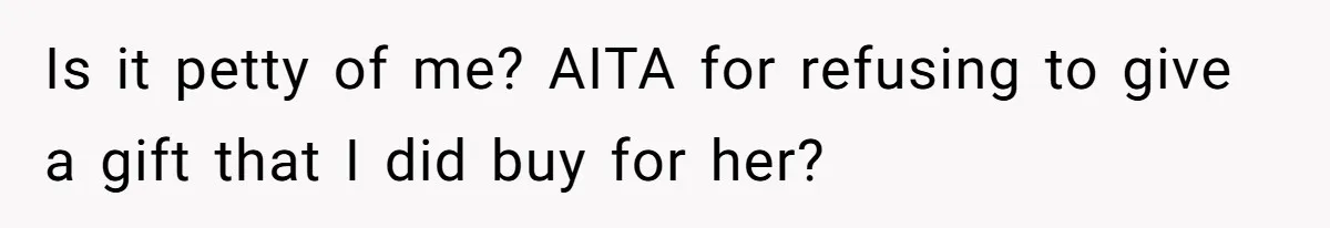 Is it petty of me? AITA for refusing to give a gift that I did buy for her?
