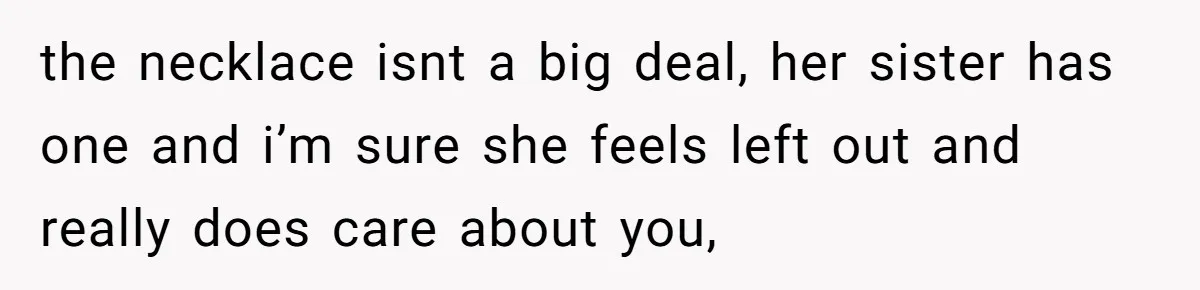 the necklace isnt a big deal, her sister has one and i’m sure she feels left out and really does care about you,
