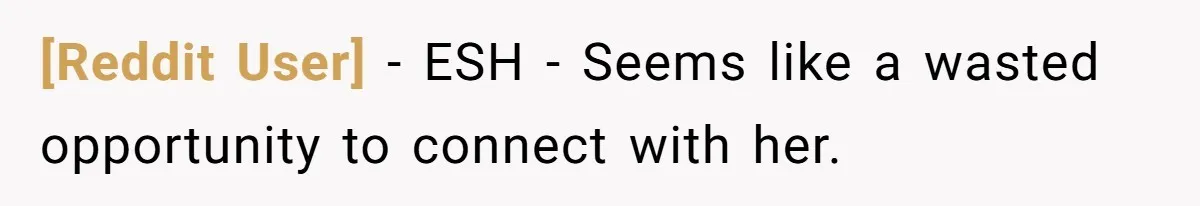 [Reddit User] − ESH - Seems like a wasted opportunity to connect with her.