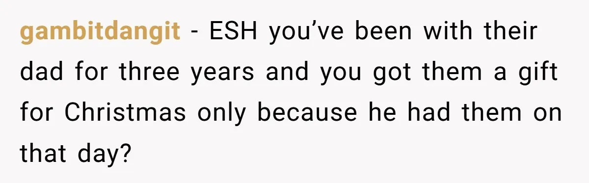 gambitdangit − ESH you’ve been with their dad for three years and you got them a gift for Christmas only because he had them on that day?