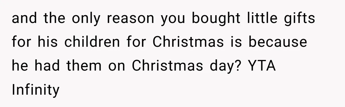 and the only reason you bought little gifts for his children for Christmas is because he had them on Christmas day? YTA Infinity
