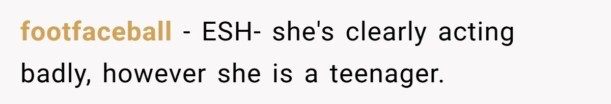 footfaceball − ESH- she's clearly acting badly, however she is a teenager.