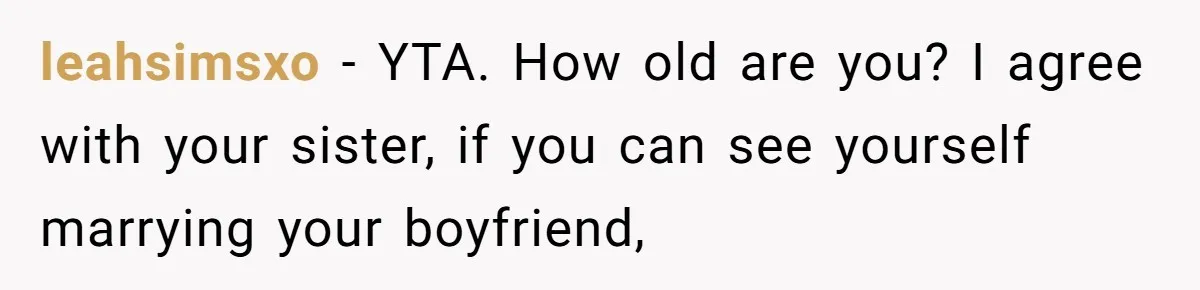 leahsimsxo − YTA. How old are you? I agree with your sister, if you can see yourself marrying your boyfriend,