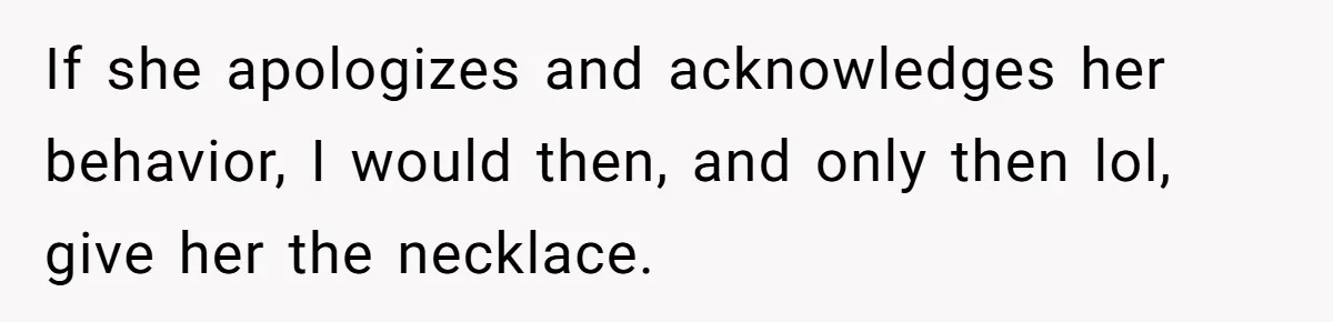 If she apologizes and acknowledges her behavior, I would then, and only then lol, give her the necklace.