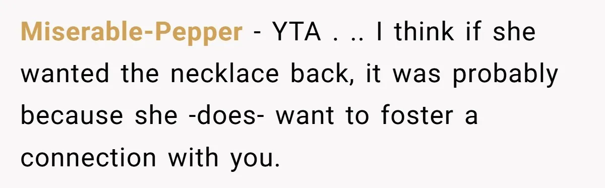 Miserable-Pepper − YTA . .. I think if she wanted the necklace back, it was probably because she -does- want to foster a connection with you.
