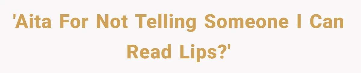 'AITA for not telling someone I can read lips?'