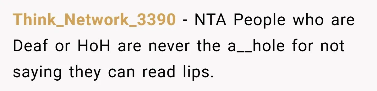 Think_Network_3390 − NTA People who are Deaf or HoH are never the a__hole for not saying they can read lips.