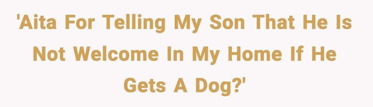 'AITA for telling my son that he is not welcome in my home if he gets a dog?'
