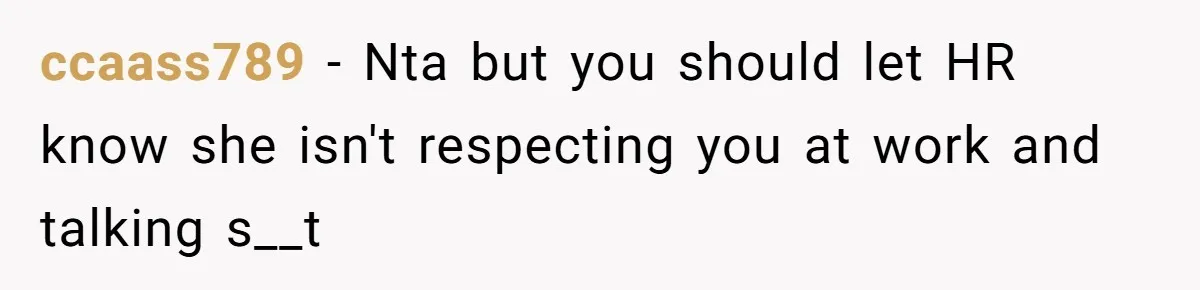 ccaass789 − Nta but you should let HR know she isn't respecting you at work and talking s__t