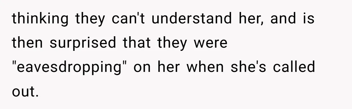 thinking they can't understand her, and is then surprised that they were "eavesdropping" on her when she's called out.