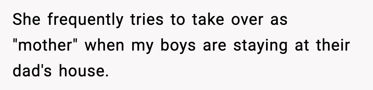 She frequently tries to take over as "mother" when my boys are staying at their dad's house.