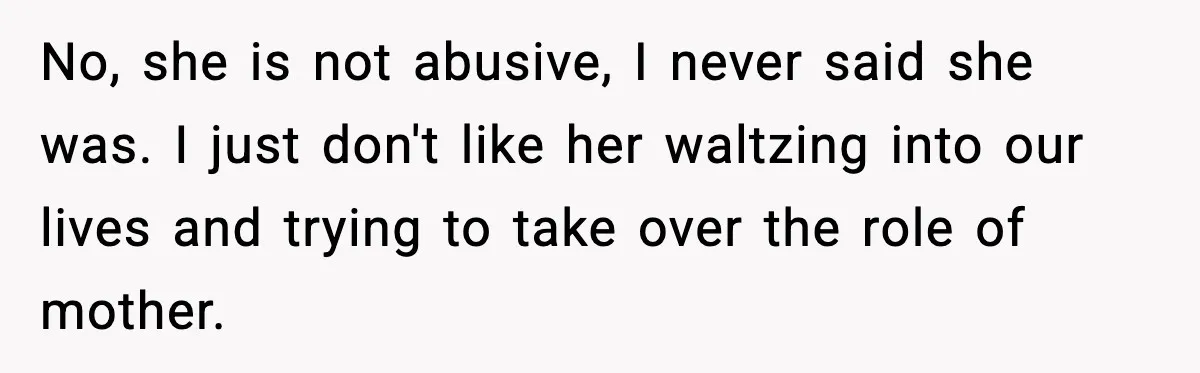 No, she is not abusive, I never said she was. I just don't like her waltzing into our lives and trying to take over the role of mother.