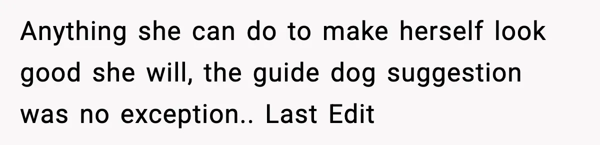 Anything she can do to make herself look good she will, the guide dog suggestion was no exception.. Last Edit