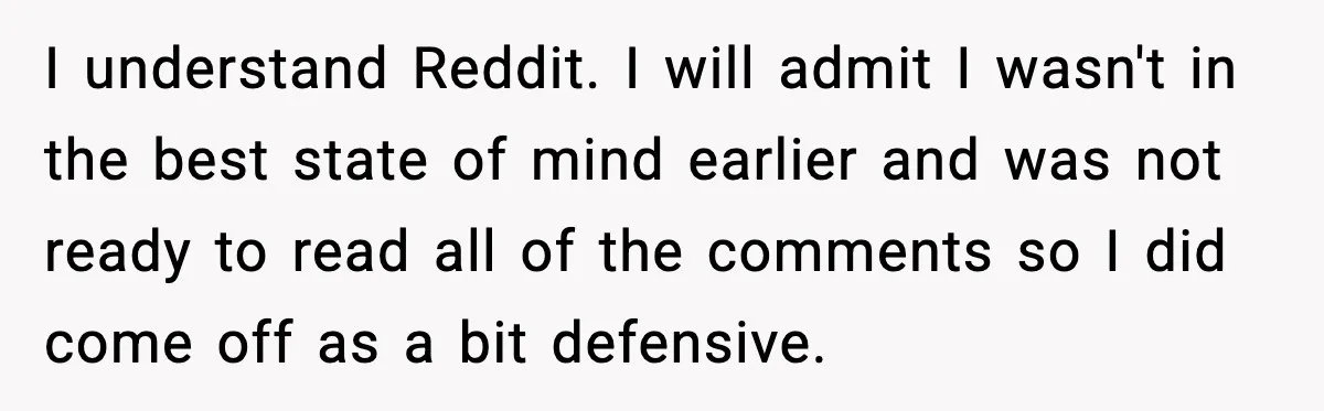 I understand Reddit. I will admit I wasn't in the best state of mind earlier and was not ready to read all of the comments so I did come off...