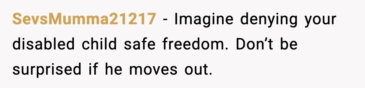 SevsMumma21217 - Imagine denying your disabled child safe freedom. Don’t be surprised if he moves out.