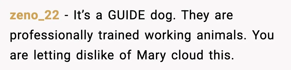 zeno_22 - It’s a GUIDE dog. They are professionally trained working animals. You are letting dislike of Mary cloud this.