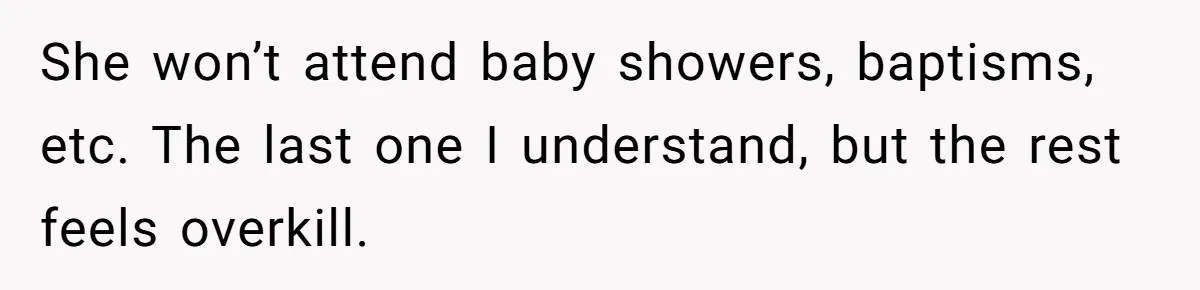 She won’t attend baby showers, baptisms, etc. The last one I understand, but the rest feels overkill.