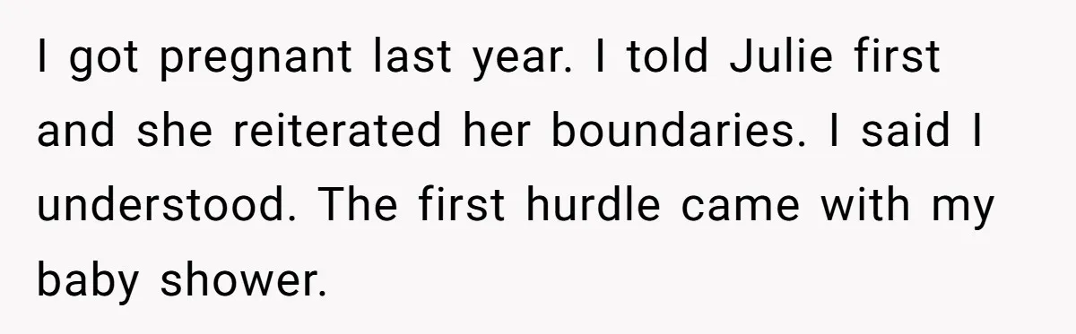 I got pregnant last year. I told Julie first and she reiterated her boundaries. I said I understood. The first hurdle came with my baby shower.
