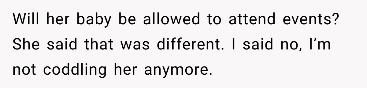 Will her baby be allowed to attend events? She said that was different. I said no, I’m not coddling her anymore.