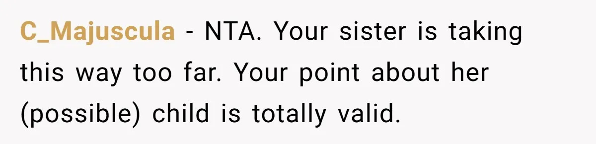 C_Majuscula − NTA. Your sister is taking this way too far. Your point about her (possible) child is totally valid.