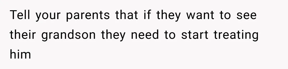 Tell your parents that if they want to see their grandson they need to start treating him