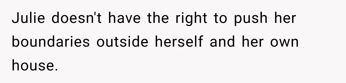 Julie doesn't have the right to push her boundaries outside herself and her own house.