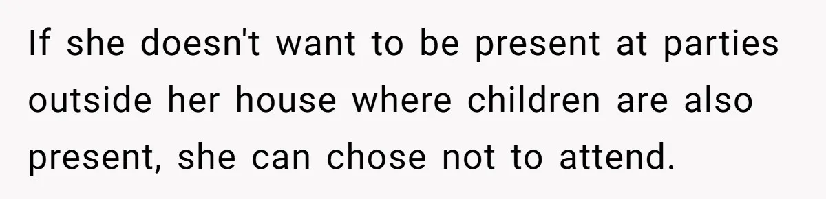 If she doesn't want to be present at parties outside her house where children are also present, she can chose not to attend.
