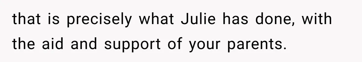 that is precisely what Julie has done, with the aid and support of your parents.