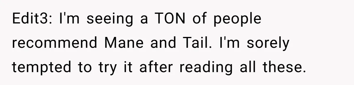 Edit3: I'm seeing a TON of people recommend Mane and Tail. I'm sorely tempted to try it after reading all these.