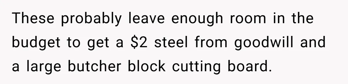 These probably leave enough room in the budget to get a $2 steel from goodwill and a large butcher block cutting board.
