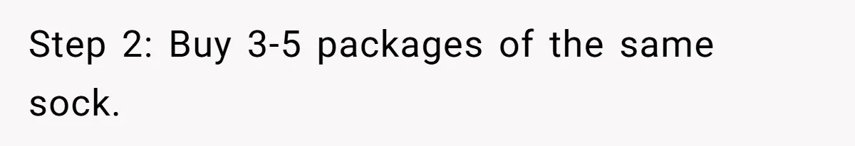 Step 2: Buy 3-5 packages of the same sock.