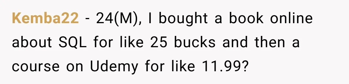 Kemba22 − 24(M), I bought a book online about SQL for like 25 bucks and then a course on Udemy for like 11.99?
