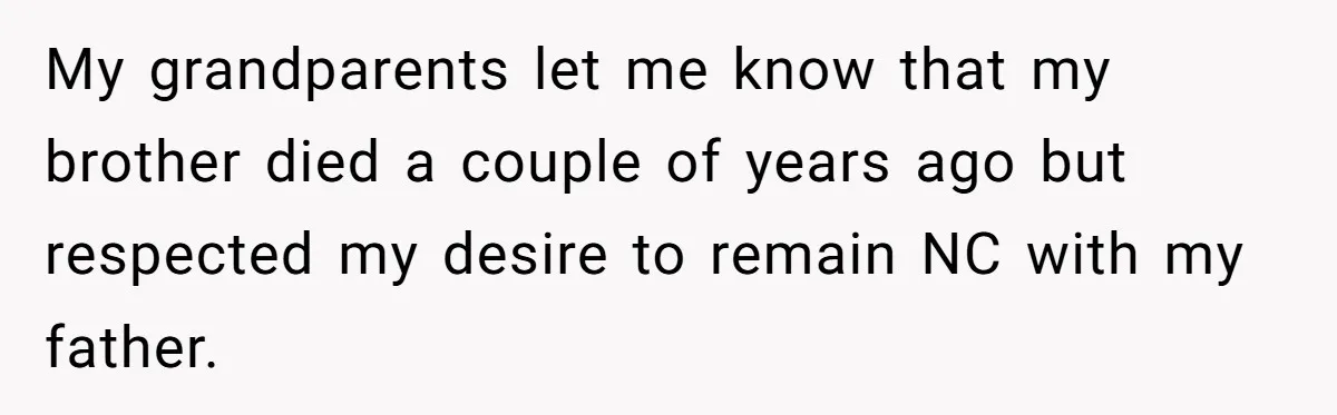 My grandparents let me know that my brother died a couple of years ago but respected my desire to remain NC with my father.